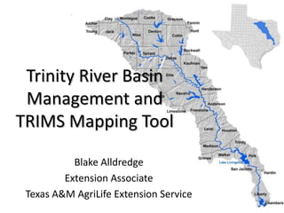 Trinity River Basin
Management and
TRIMS Mapping Tool
Blake Alldredge
Extension Associate
Texas A&M AgriLife Extension Service
 