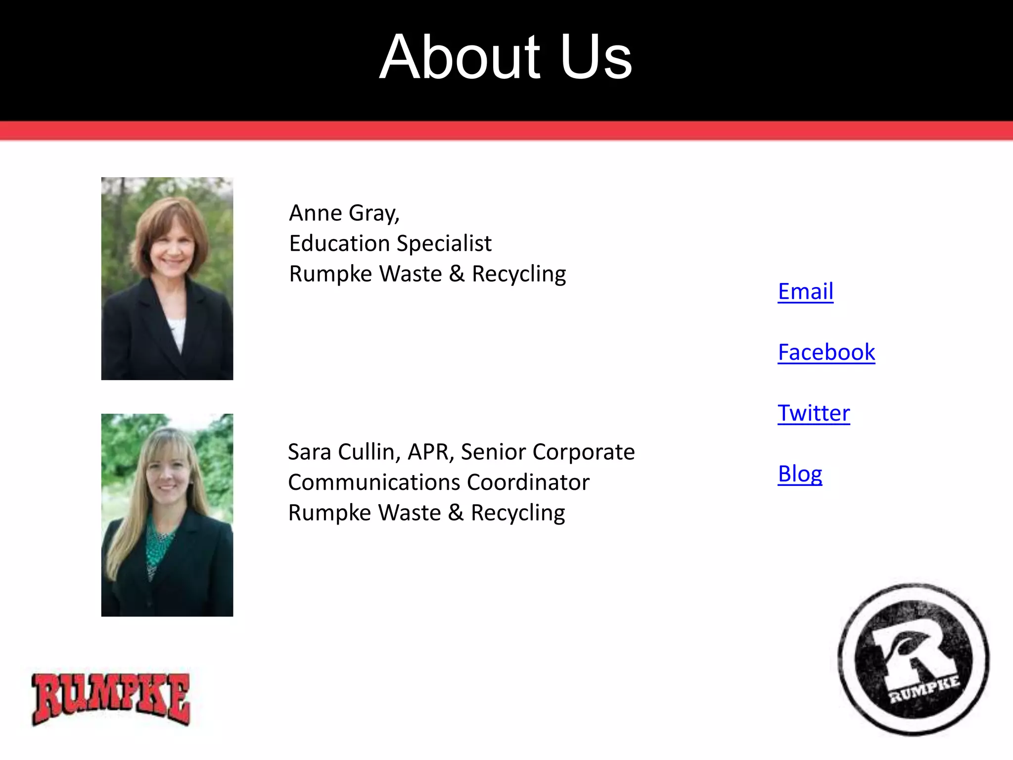 About Us 
Anne Gray, 
Education Specialist 
Rumpke Waste & Recycling 
Sara Cullin, APR, Senior Corporate 
Communications Coordinator 
Rumpke Waste & Recycling 
Email 
Facebook 
Twitter 
Blog 
