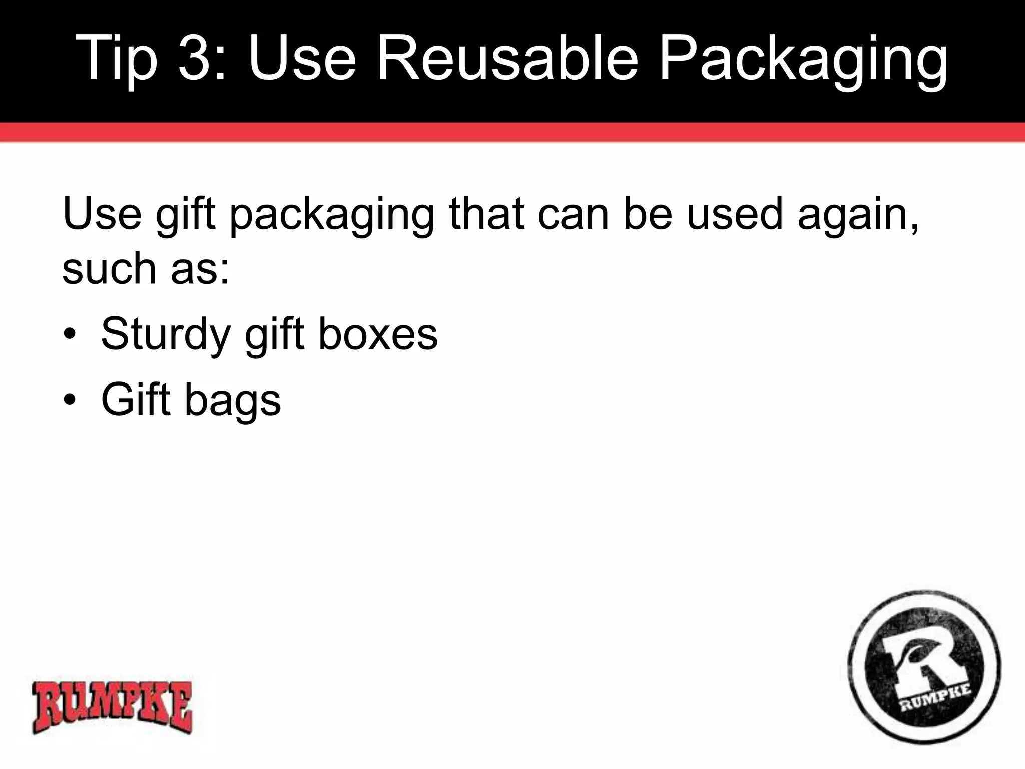 Tip 3: Use Reusable Packaging 
Use gift packaging that can be used again, 
such as: 
• Sturdy gift boxes 
• Gift bags 
 