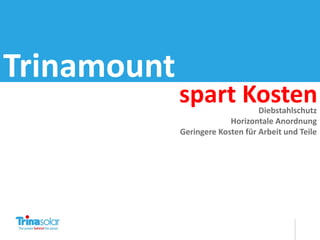 Trinamount
             spart Kosten         Diebstahlschutz
                          Horizontale Anordnung
             Geringere Kosten für Arbeit und Teile
 