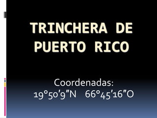 TRINCHERA DE PUERTO RICO Coordenadas:  19°50′9″N    66°45′16″O 