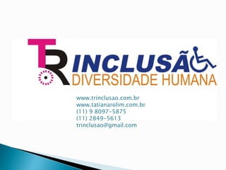 www.trinclusao.com.br
www.tatianarolim.com.br
(11) 9 8097-5875
(11) 2849-5613
trinclusao@gmail.com
 