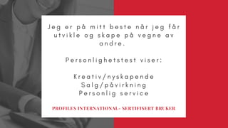 OPEN HOUSE ON
MAY 3, 2019
J e g e r p å m i t t b e s t e n å r j e g f å r
u t v i k l e o g s k a p e p å v e g n e a v
a n d r e .
P e r s o n l i g h e t s t e s t v i s e r :
K r e a t i v / n y s k a p e n d e
S a l g / p å v i r k n i n g
P e r s o n l i g s e r v i c e
PROFILES INTERNATIONAL- SERTIFISERT BRUKER
 
