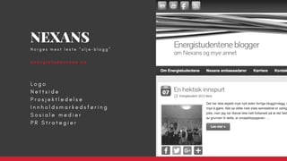 L o g o
N e t t s i d e
P r o s j e k t l e d e l s e  
I n n h o l d s m a r k e d s f ø r i n g
S o s i a l e m e d i e r
P R S t r a t e g i e r
NEXANS
e n e r g i s t u d e n t e n e . n o
N o r g e s m e s t l e s t e " o l j e - b l o g g "
 