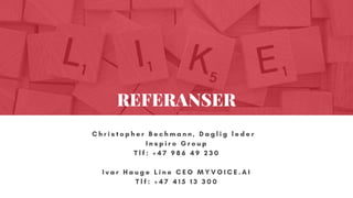 C h r i s t o p h e r B e c h m a n n , D a g l i g l e d e r  
I n s p i r o G r o u p
T l f : + 4 7 9 8 6 4 9 2 3 0
I v a r H a u g e L i n e C E O M Y V O I C E . A I
T l f : + 4 7 4 1 5 1 3 3 0 0
REFERANSER
 