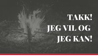 TAKK!
JEG VIL OG 
JEG KAN!
 