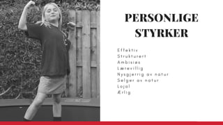 E f f e k t i v
S t r u k t u r e r t  
A m b i s i ø s  
L æ r e v i l l i g
N y s g j e r r i g a v n a t u r
S e l g e r a v n a t u r
L o j a l
Æ r l i g
PERSONLIGE
STYRKER
 