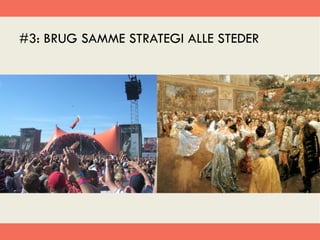#3: BRUG SAMME STRATEGI ALLE STEDER
 