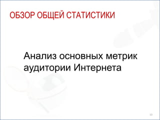 13Обзор общей статистикиАнализ основных метрик аудитории Интернета