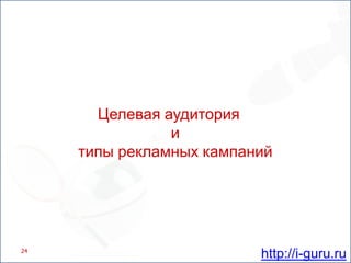 24Целевая аудиторияи типы рекламных кампанийhttp://i-guru.ru