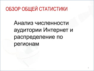 4Обзор общей статистикиАнализ численности аудитории Интернет и распределение по регионам