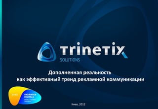 Дополненная реальность  как эффективный тренд рекламной коммуникации Киев, 201 2 
