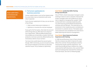 WHITE PAPER: 10 PRINCIPLES FOR BUILDING AN EFFECTIVE HUMAN CAPITAL PLAN



                                  2.	 Tie human capital plans to                           Case Study: Leadership Skills Training
 Human capital matters                business outcomes                                    Brings Good Results
 are investments with             Human capital matters must not be viewed as tied         One of TriNet’s clients had project managers onsite
 expected returns.                to a cost center, but as investments with some           working in teams to serve customers. Because the
                                  return expected.                                         project managers were not as effective as neces-
Human capital matters                                                                      sary in regards to managing their people, TriNet
                                  From a human capital point of view, you can do one
are investments with              of two things:
                                                                                           worked with them to develop leadership skills
                                                                                           via online learning and facilitated development
expected returns.                  •	 Help increase revenue per employee, or               activities with the PM team. The result was an im-
                                   •	 Optimize or minimize the cost per employee           provement in their leadership and a correlating im-
                                                                                           provement in customer service. The leaders were
                                  If you go for the first option, then take into account   more productive and completed more work due to
                                  all the things that you offer which are unique to        better planning and resource management. 	
                                  your organization. Offering differentiated prod-
                                  ucts enables you to dominate a market. And those         Case Study: Sears Improves Customer
                                  products or services cannot be offered without the       Experience with Training
                                  tremendous talents of your workers.                      A 1998 Harvard Business Case on Sears showed
                                  You have to be careful about the second option           that the company was able to improve the capa-
                                  though. With minimizing, you do not want to bring        bility of its customer-facing employees and thus
                                  the cost per employee so low that you then face          improve the overall customer experience. The
                                  retention issues. Focus instead on optimizing.           result directly affected Sears’s bottom line. Sears
                                                                                           measured the staff interactions, the customer feed-
                                                                                           back and subsequently improved the company’s
                                                                                           financial results. See chart on following page.




                                                                                                                                                 3
 