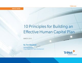 WHITE PAPER




              10 Principles for Building an
              Effective Human Capital Plan
              MARCH 2010


              By Tim Weyland
              National Director
              Organization and Talent Development




                                                    1
 