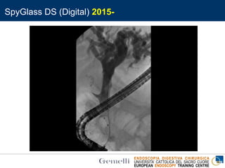 ENDOSCOPIA DIGESTIVA CHIRURGICA
UNIVERSITA’ CATTOLICA DEL SACRO CUORE
EUROPEAN ENDOSCOPY TRAINING CENTRE
SpyGlass DS (Digital) 2015-
 