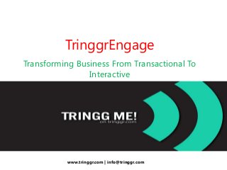 TringgrEngage
Transforming Business From Transactional To
Interactive
www.tringgr.com | info@tringgr.com
 