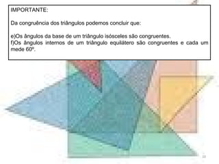 IMPORTANTE: Da congruência dos triângulos podemos concluir que: Os ângulos da base de um triângulo isósceles são congruentes. Os ângulos internos de um triângulo equilátero são congruentes e cada um mede 60º. 