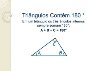 Triângulos Contêm 180 ° Em um triânguloostrêsângulosinternossempresomam180°:  A + B + C = 180° 