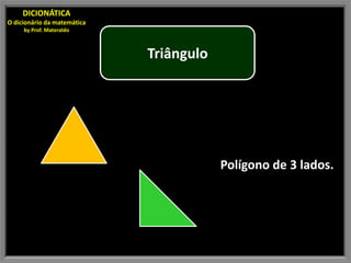 DICIONÁTICA
O dicionário da matemática
     by Prof. Materaldo



                             Triângulo




                                         Polígono de 3 lados.
 