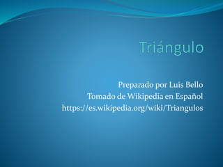 Preparado por Luis Bello
Tomado de Wikipedia en Español
https://es.wikipedia.org/wiki/Triangulos
 