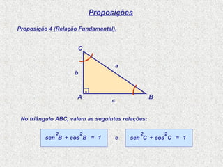 Proposições
Proposição 4 (Relação Fundamental).
No triângulo ABC, valem as seguintes relações:
sen B
2
+ cos B
2
= 1 e sen C
2
+ cos C
2
= 1
A B
C
.
a
b
c
 