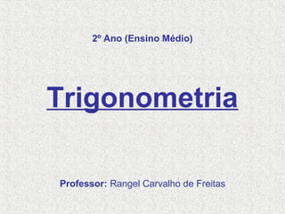 2º Ano (Ensino Médio)
Trigonometria
Professor: Rangel Carvalho de Freitas
 