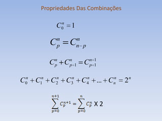 Propriedades Das Combinações

         C0n   1
           n       n
       C   p   C   n p

       n  n    n 1
      Cp Cp 1 Cp 1

C0 C1n C2 C3n C4 ... Cn
 n      n      n      n
                                   2n


                         X2
 