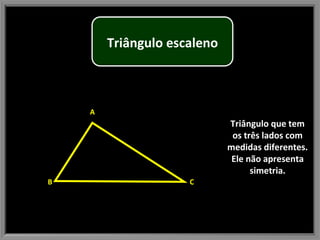 Triângulo que tem os três lados com medidas diferentes. Ele não apresenta simetria. B A C Triângulo escaleno 