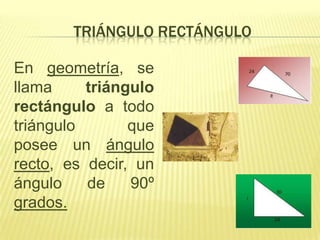 TRIÁNGULO RECTÁNGULO

En geometría, se
llama     triángulo
rectángulo a todo
triángulo       que
posee un ángulo
recto, es decir, un
ángulo    de    90º
grados.
 