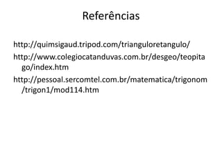 Referênciashttp://quimsigaud.tripod.com/trianguloretangulo/http://www.colegiocatanduvas.com.br/desgeo/teopitago/index.htmhttp://pessoal.sercomtel.com.br/matematica/trigonom/trigon1/mod114.htm