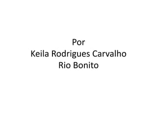 PorKeilaRodrigues CarvalhoRio Bonito 