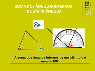 SOMA DOS ÂNGULOS INTERNOS  DE UM TRIÂNGULO A soma dos ângulos internos de um triângulo é sempre 180º. a c b c b a 