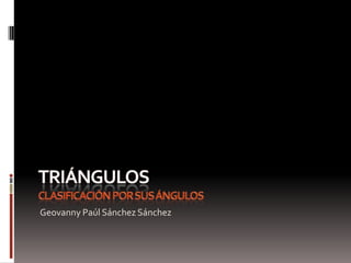 TriángulosClasificación por sus ángulos Geovanny Paúl Sánchez Sánchez 