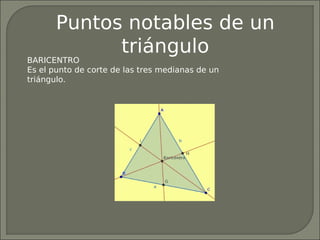 Puntos notables de un
             triángulo
BARICENTRO
Es el punto de corte de las tres medianas de un
triángulo.
 