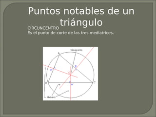 Puntos notables de un
CIRCUNCENTRO
             triángulo
Es el punto de corte de las tres mediatrices.
 