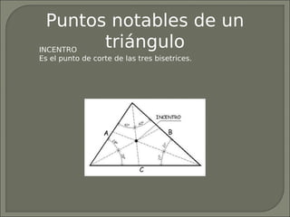 Puntos notables de un
INCENTRO
         triángulo
Es el punto de corte de las tres bisetrices.
 