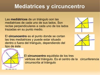 Mediatrices y circuncentro ,[object Object],El  circuncentro  equidista de los tres  vértices del triángulo. Es el centro de la  circunferencia  circunscrita al triángulo 