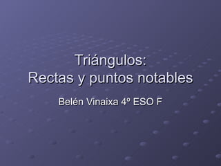 Triángulos:
Rectas y puntos notables
    Belén Vinaixa 4º ESO F
 