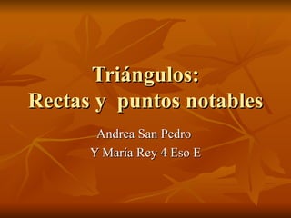 Triángulos:
Rectas y puntos notables
       Andrea San Pedro
      Y María Rey 4 Eso E
 