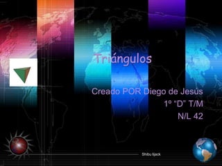 Shibu lijack
Triángulos
Creado POR Diego de Jesús
1º “D” T/M
N/L 42
 