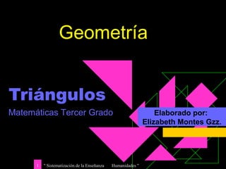 " Sistematización de la Enseñanza Humanidades "1
Triángulos
Elaborado por:
Elizabeth Montes Gzz.
Matemáticas Tercer Grado
Geometría
 