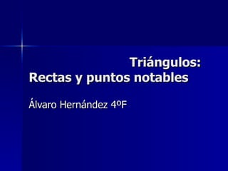 Triángulos:
Rectas y puntos notables

Álvaro Hernández 4ºF
 
