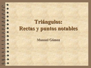 Triángulos:
Rectas y puntos notables
       Manuel Gómez
 