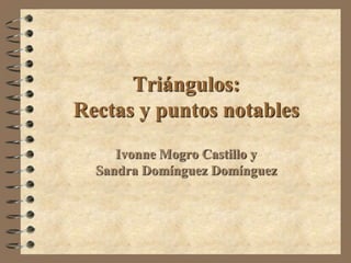 Triángulos:
Rectas y puntos notables
     Ivonne Mogro Castillo y
  Sandra Domínguez Domínguez
 