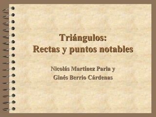 Triángulos:
Rectas y puntos notables
Nicolás Martínez Parla y
Ginés Berrio Cárdenas

 