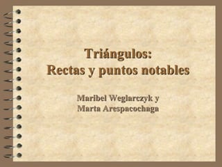 Triángulos:Rectas y puntos notables Maribel Weglarczyk yMarta Arespacochaga 