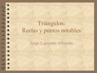 Triángulos:
Rectas y puntos notables

   Jorge Lapuente Albarrán
 