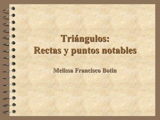 Triángulos:
Rectas y puntos notables
    Melissa Francisco Botin
 