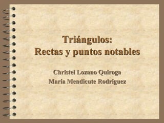 Triángulos:
Rectas y puntos notables
    Christel Lozano Quiroga
   María Mendicute Rodríguez
 