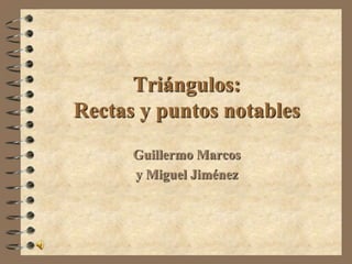Triángulos:
Rectas y puntos notables
      Guillermo Marcos
      y Miguel Jiménez
 